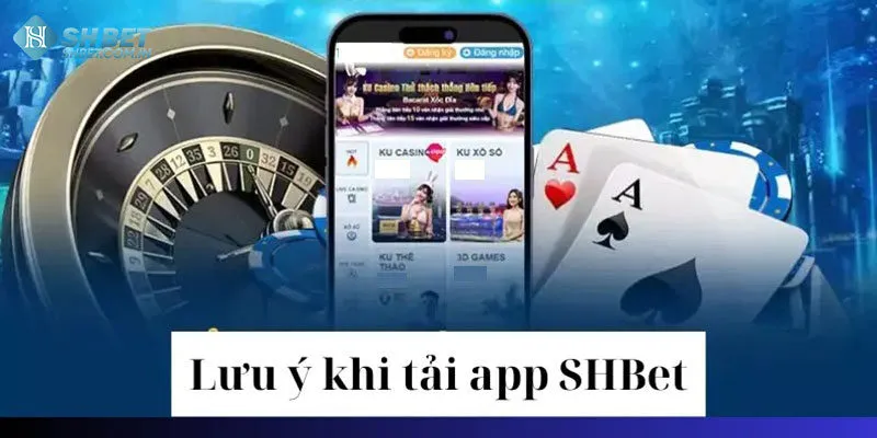 Những lưu ý bet thủ không thể bỏ lỡ khi tải ứng dụng Shbet