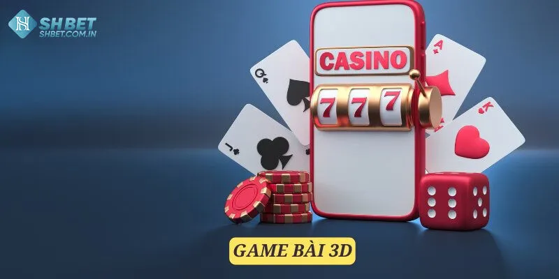 Vài nét cơ bản bet thủ cần biết về sảnh game bài 3d